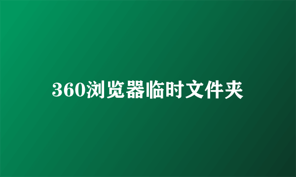 360浏览器临时文件夹