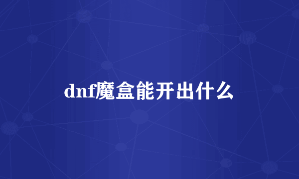 dnf魔盒能开出什么