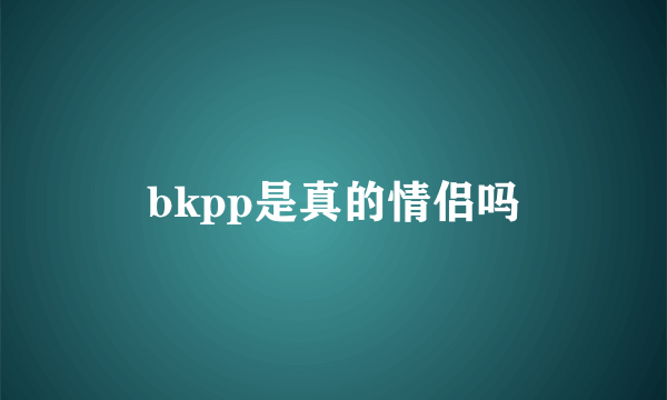 bkpp是真的情侣吗