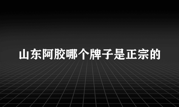 山东阿胶哪个牌子是正宗的