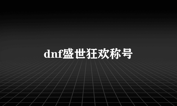 dnf盛世狂欢称号