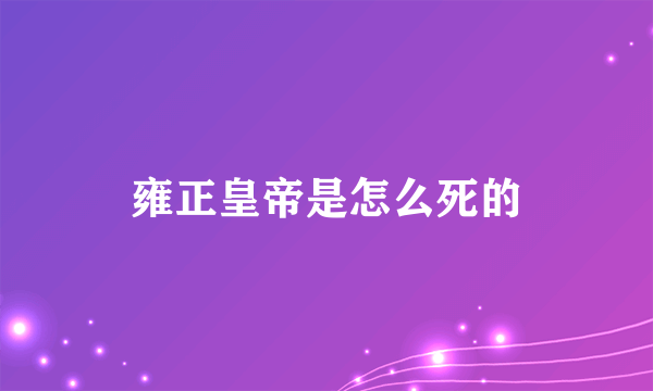 雍正皇帝是怎么死的