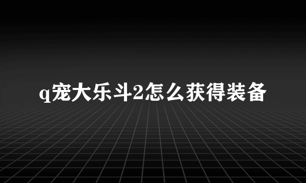 q宠大乐斗2怎么获得装备