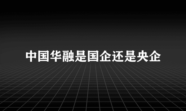 中国华融是国企还是央企