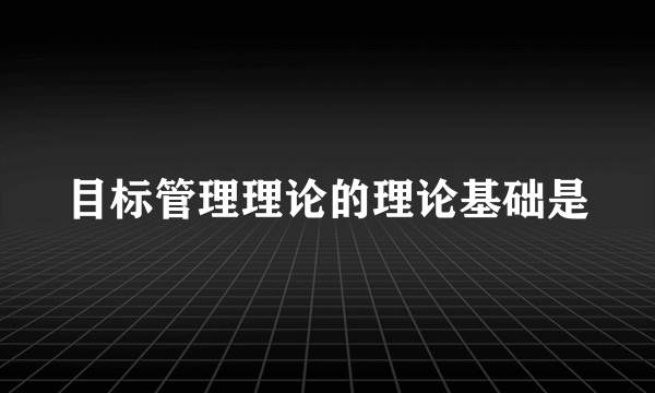 目标管理理论的理论基础是