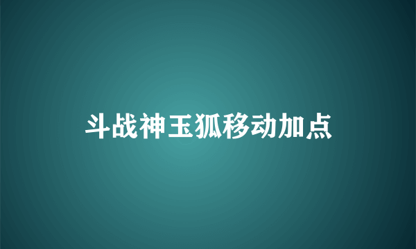 斗战神玉狐移动加点