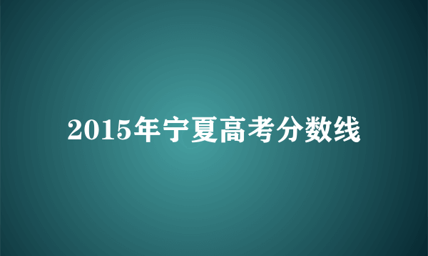 2015年宁夏高考分数线