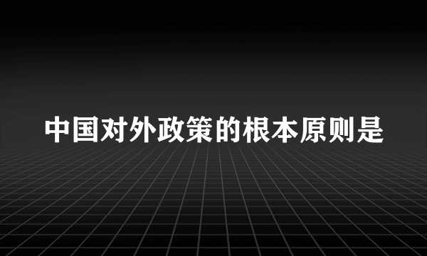 中国对外政策的根本原则是