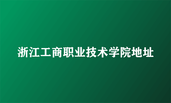 浙江工商职业技术学院地址