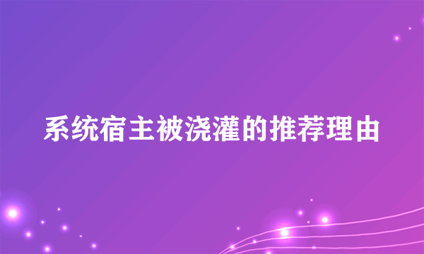 系统宿主被浇灌的推荐理由