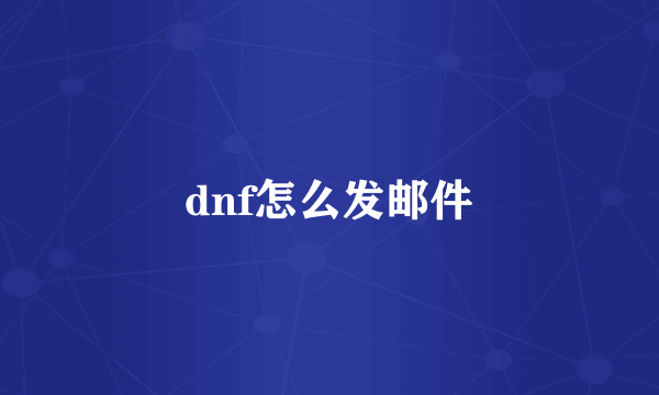 dnf怎么发邮件