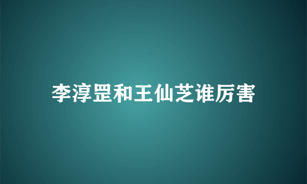 李淳罡和王仙芝谁厉害