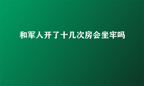 和军人开了十几次房会坐牢吗