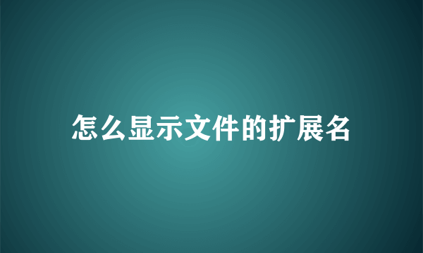 怎么显示文件的扩展名