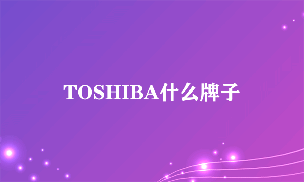 TOSHIBA什么牌子