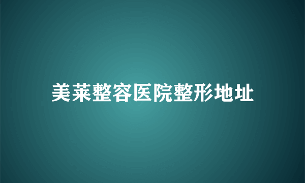 美莱整容医院整形地址