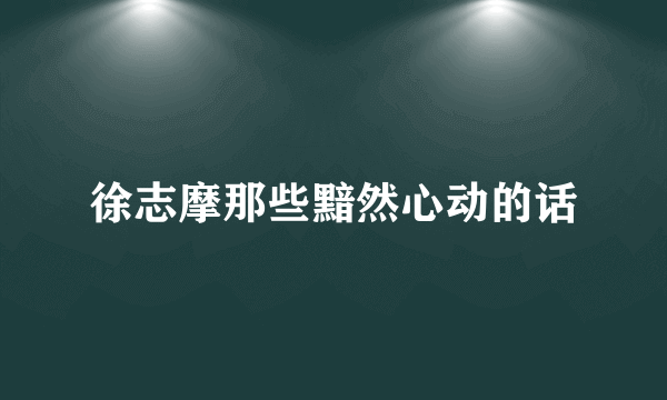 徐志摩那些黯然心动的话