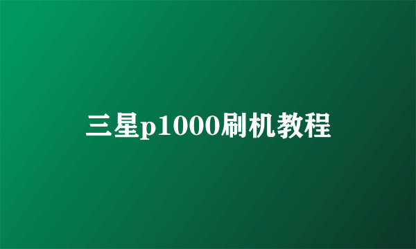 三星p1000刷机教程