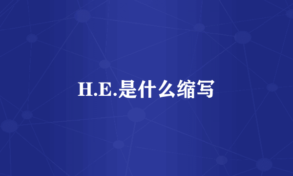 H.E.是什么缩写