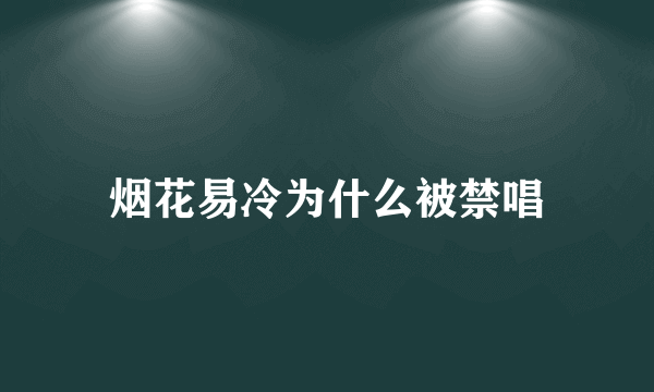 烟花易冷为什么被禁唱