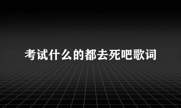 考试什么的都去死吧歌词