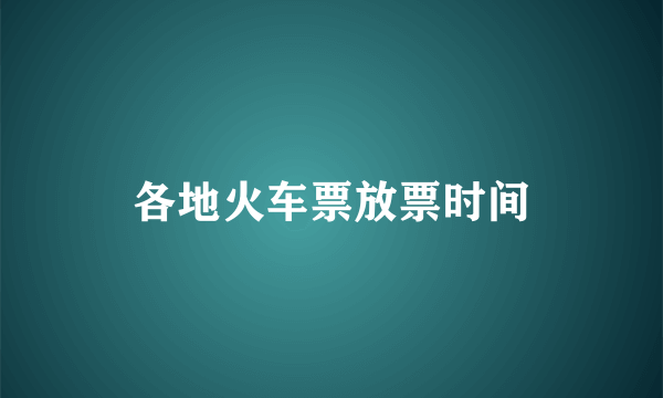 各地火车票放票时间