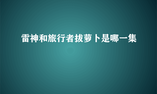 雷神和旅行者拔萝卜是哪一集