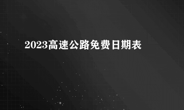 2023高速公路免费日期表