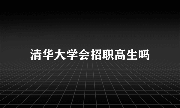 清华大学会招职高生吗