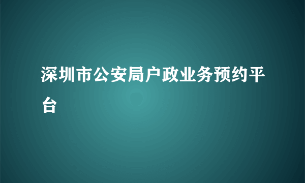 深圳市公安局户政业务预约平台