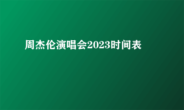 周杰伦演唱会2023时间表