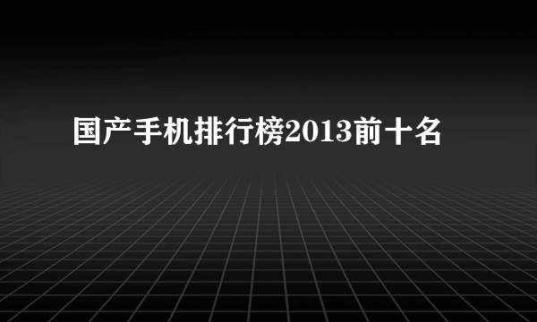 国产手机排行榜2013前十名