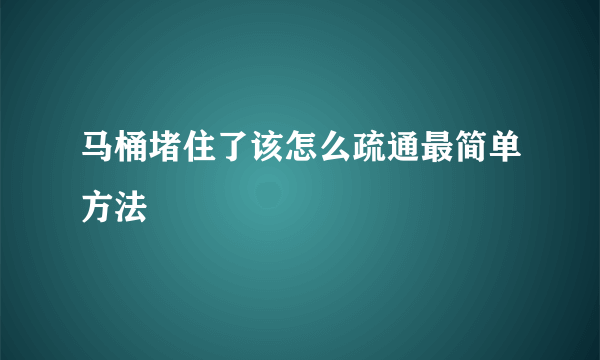 马桶堵住了该怎么疏通最简单方法