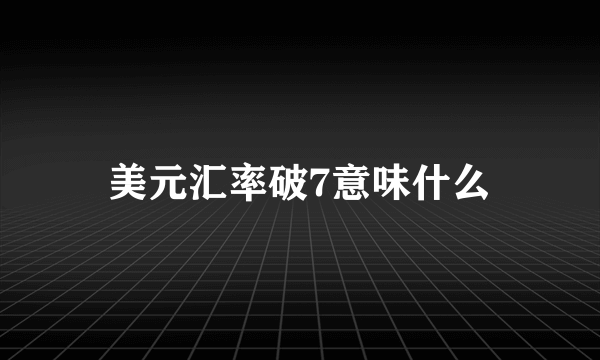 美元汇率破7意味什么