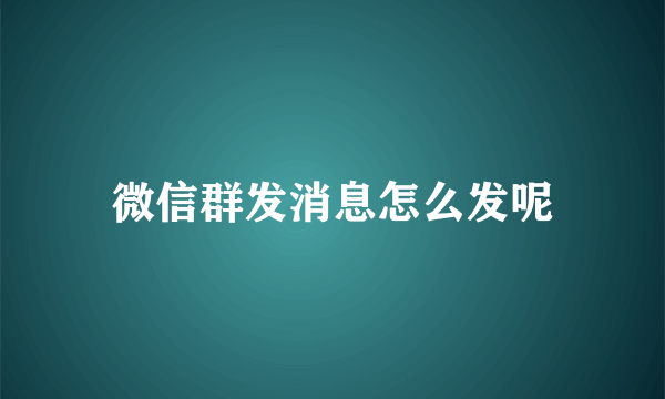 微信群发消息怎么发呢