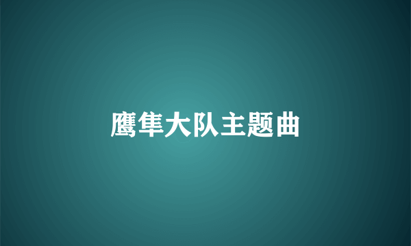 鹰隼大队主题曲