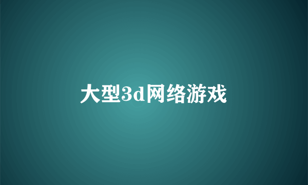 大型3d网络游戏