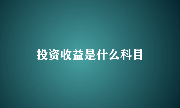 投资收益是什么科目