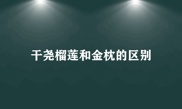 干尧榴莲和金枕的区别