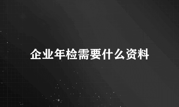 企业年检需要什么资料