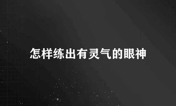 怎样练出有灵气的眼神