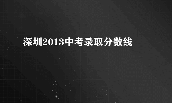 深圳2013中考录取分数线