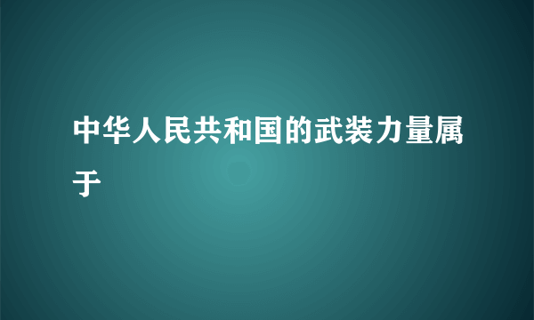 中华人民共和国的武装力量属于