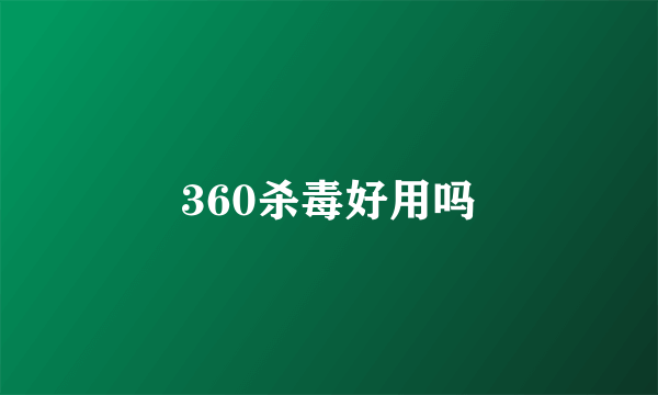 360杀毒好用吗