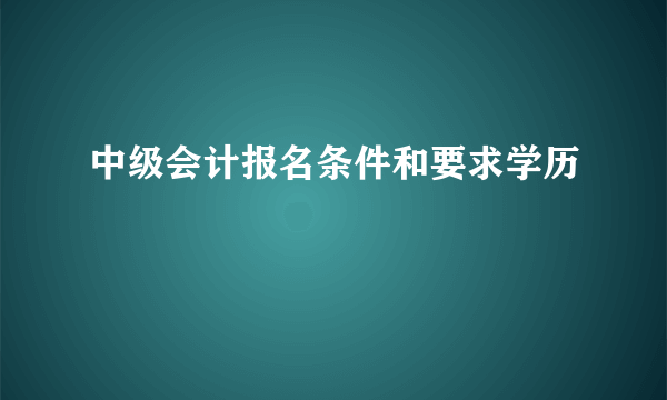 中级会计报名条件和要求学历