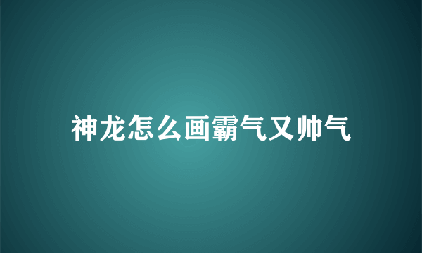 神龙怎么画霸气又帅气