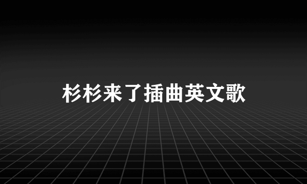 杉杉来了插曲英文歌