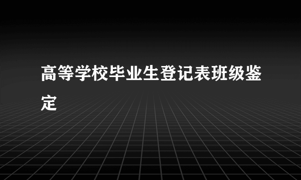 高等学校毕业生登记表班级鉴定