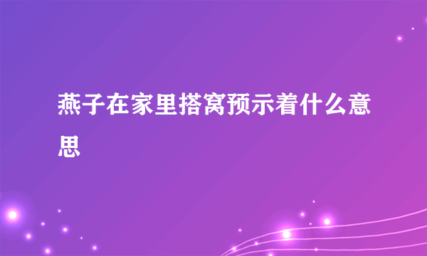 燕子在家里搭窝预示着什么意思