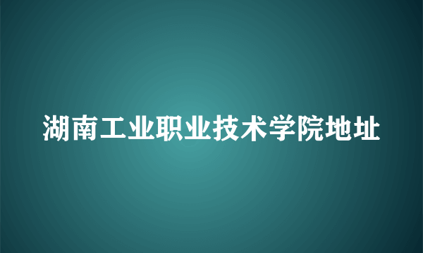 湖南工业职业技术学院地址